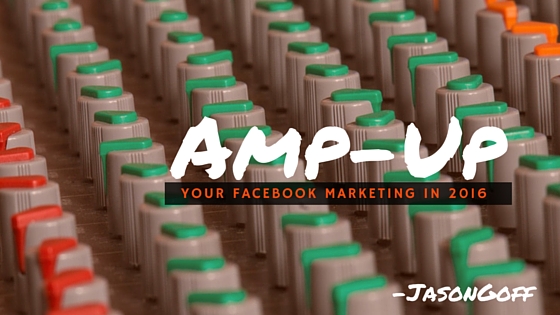 Facebook Marketing in 2016: 6 Reasons to “Amp-Up”